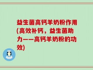 益生菌高钙羊奶粉作用(高效补钙，益生菌助力——高钙羊奶粉的功效)