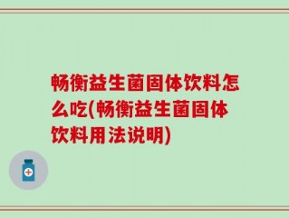 畅衡益生菌固体饮料怎么吃(畅衡益生菌固体饮料用法说明)