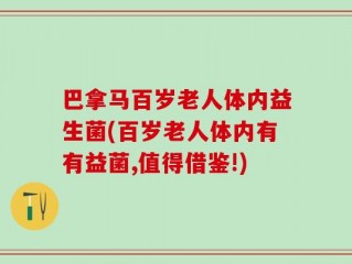 巴拿马百岁老人体内益生菌(百岁老人体内有有益菌,值得借鉴!)