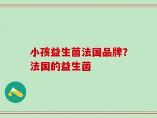 小孩益生菌法国品牌？法国的益生菌
