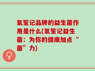 氧笙记品牌的益生菌作用是什么(氧笙记益生菌：为你的健康加点“菌”力)