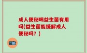 成人便秘喝益生菌有用吗(益生菌能缓解成人便秘吗？)