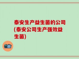 泰安生产益生菌的公司(泰安公司生产强效益生菌)