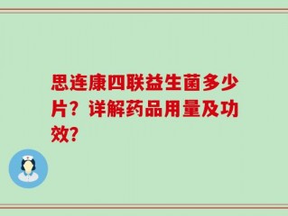 思连康四联益生菌多少片？详解药品用量及功效？