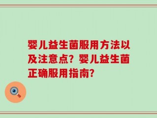 婴儿益生菌服用方法以及注意点？婴儿益生菌正确服用指南？