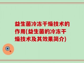 益生菌冷冻干燥技术的作用(益生菌的冷冻干燥技术及其效果简介)