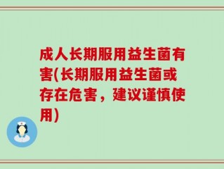 成人长期服用益生菌有害(长期服用益生菌或存在危害，建议谨慎使用)