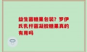益生菌糖果包装？罗伊氏乳杆菌凝胶糖果真的有用吗