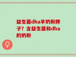 益生菌dha羊奶粉牌子？含益生菌和dha的奶粉