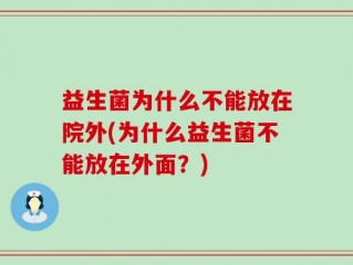益生菌为什么不能放在院外(为什么益生菌不能放在外面？)