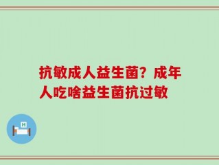 抗敏成人益生菌？成年人吃啥益生菌抗过敏