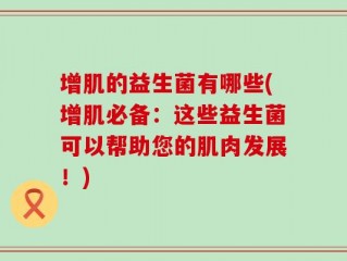 增肌的益生菌有哪些(增肌必备：这些益生菌可以帮助您的肌肉发展！)
