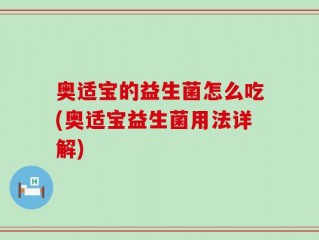 奥适宝的益生菌怎么吃(奥适宝益生菌用法详解)