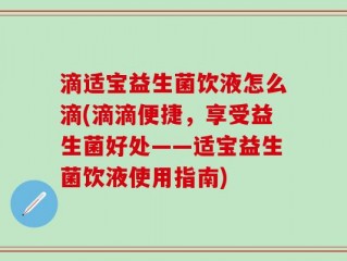 滴适宝益生菌饮液怎么滴(滴滴便捷，享受益生菌好处——适宝益生菌饮液使用指南)