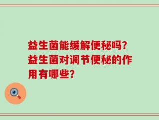 益生菌能缓解便秘吗？益生菌对调节便秘的作用有哪些？