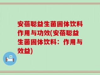 安蓓聪益生菌固体饮料作用与功效(安蓓聪益生菌固体饮料：作用与效益)