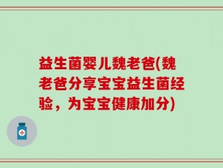 益生菌婴儿魏老爸(魏老爸分享宝宝益生菌经验，为宝宝健康加分)