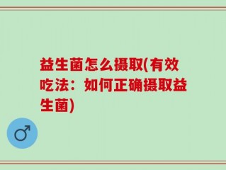 益生菌怎么摄取(有效吃法：如何正确摄取益生菌)