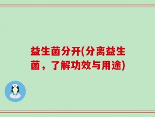 益生菌分开(分离益生菌，了解功效与用途)