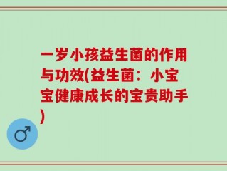 一岁小孩益生菌的作用与功效(益生菌：小宝宝健康成长的宝贵助手)
