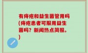 有痔疮和益生菌管用吗(痔疮患者可服用益生菌吗？新闻热点简报。)