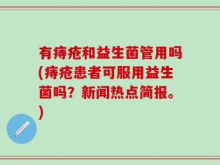 有痔疮和益生菌管用吗(痔疮患者可服用益生菌吗？新闻热点简报。)