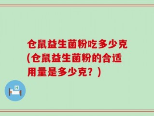 仓鼠益生菌粉吃多少克(仓鼠益生菌粉的合适用量是多少克？)