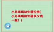 小马琪琪益生菌价格(小马琪琪益生菌多少钱一瓶？)