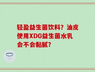 轻盈益生菌饮料？油皮使用XDG益生菌水乳会不会黏腻？