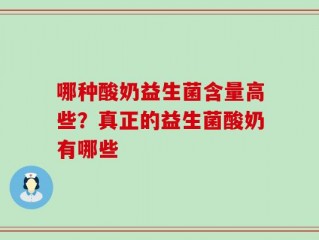 哪种酸奶益生菌含量高些？真正的益生菌酸奶有哪些