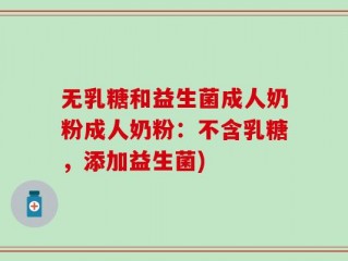 无乳糖和益生菌成人奶粉成人奶粉：不含乳糖，添加益生菌)