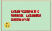 益生菌与溶菌酶(重拾肠道健康：益生菌搭配溶菌酶的作用)