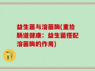 益生菌与溶菌酶(重拾肠道健康：益生菌搭配溶菌酶的作用)
