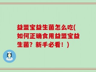 益盟宝益生菌怎么吃(如何正确食用益盟宝益生菌？新手必看！)