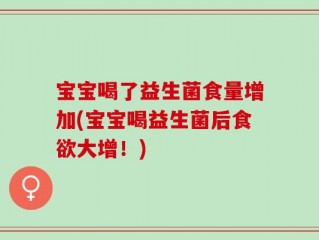 宝宝喝了益生菌食量增加(宝宝喝益生菌后食欲大增！)