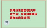 奥拜益生菌菌群(奥拜益生菌：恢复健康肠道菌群的最佳选择)