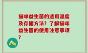 猫咪益生菌的适用温度及存储方法？了解猫咪益生菌的使用注意事项？