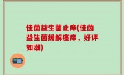 佳茵益生菌止痒(佳茵益生菌缓解瘙痒，好评如潮)