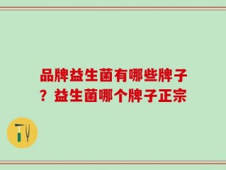 品牌益生菌有哪些牌子？益生菌哪个牌子正宗