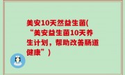 美安10天然益生菌(“美安益生菌10天养生计划，帮助改善肠道健康”)