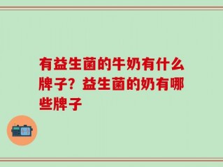 有益生菌的牛奶有什么牌子？益生菌的奶有哪些牌子