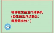 哪种益生菌治疗结肠炎(益生菌治疗结肠炎：哪种最有效？)