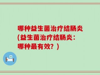 哪种益生菌治疗结肠炎(益生菌治疗结肠炎：哪种最有效？)
