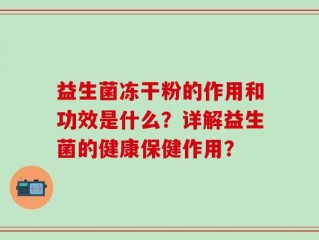 益生菌冻干粉的作用和功效是什么？详解益生菌的健康保健作用？