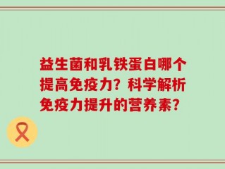 益生菌和乳铁蛋白哪个提高免疫力？科学解析免疫力提升的营养素？