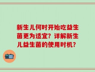 新生儿何时开始吃益生菌更为适宜？详解新生儿益生菌的使用时机？