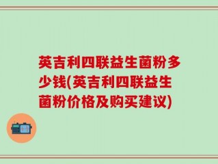 英吉利四联益生菌粉多少钱(英吉利四联益生菌粉价格及购买建议)