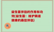 益生菌伴侣的作用和功效(益生菌：维护肠道健康的最佳伴侣)