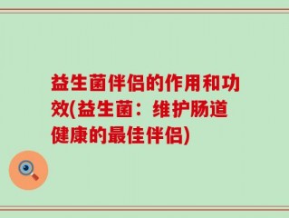 益生菌伴侣的作用和功效(益生菌：维护肠道健康的最佳伴侣)