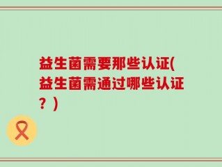 益生菌需要那些认证(益生菌需通过哪些认证？)